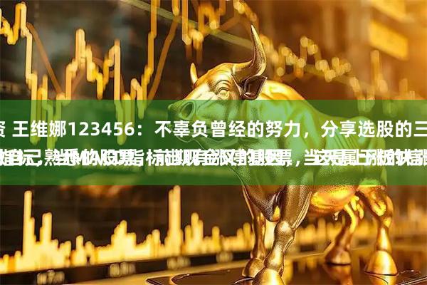我要配资 王维娜123456：不辜负曾经的努力，分享选股的三点建议：
一是、做自己熟悉的股票，前期有涨停基因，当天属于板块涨幅前三。
二是、看月线指标，当MACD指标出现金叉的股票，这是上涨的信号，坚定持有。
三是、做短线