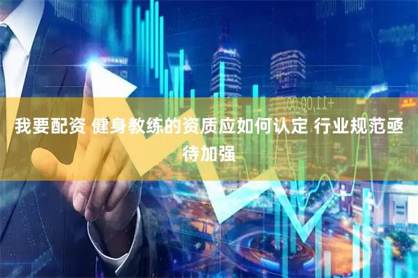 我要配资 健身教练的资质应如何认定 行业规范亟待加强