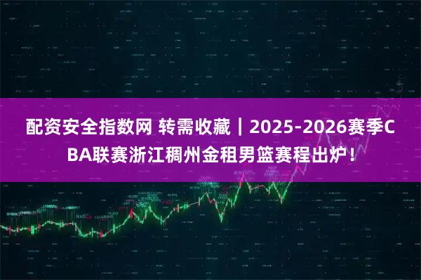 配资安全指数网 转需收藏|2025-2026赛季CBA联赛浙江稠州金租男篮赛程出炉!