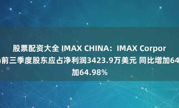 股票配资大全 IMAX CHINA：IMAX Corporation前三季度股东应占净利润3423.9万美元 同比增加64.98%