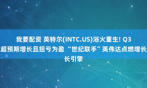 我要配资 英特尔(INTC.US)浴火重生! Q3营收超预期增长且扭亏为盈 “世纪联手”英伟达点燃增长引擎