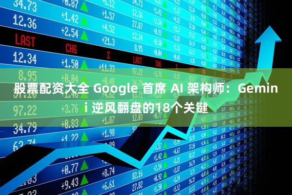 股票配资大全 Google 首席 AI 架构师：Gemini 逆风翻盘的18个关键