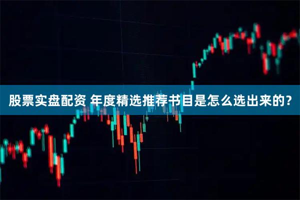 股票实盘配资 年度精选推荐书目是怎么选出来的？