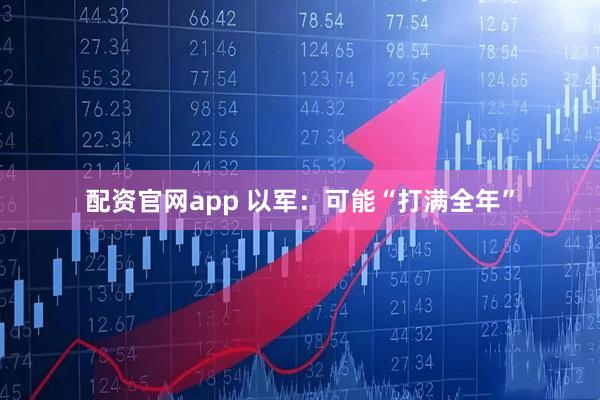 配资官网app 以军：可能“打满全年”