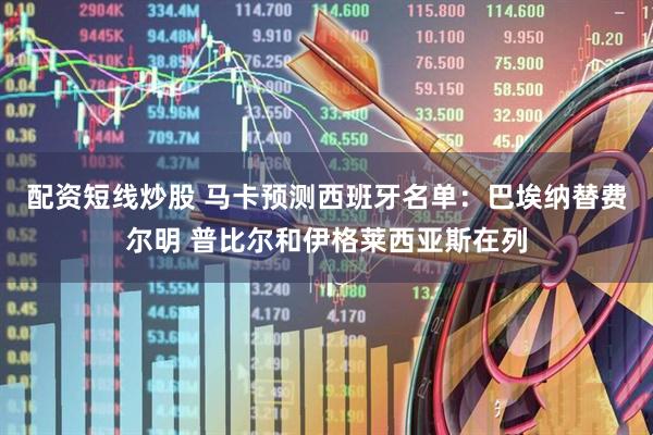 配资短线炒股 马卡预测西班牙名单：巴埃纳替费尔明 普比尔和伊格莱西亚斯在列