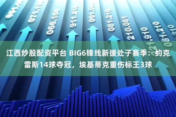 江西炒股配资平台 BIG6锋线新援处子赛季：约克雷斯14球夺冠，埃基蒂克重伤标王3球