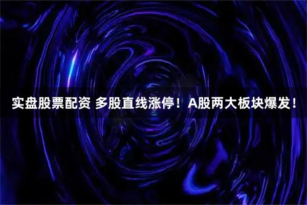 实盘股票配资 多股直线涨停！A股两大板块爆发！